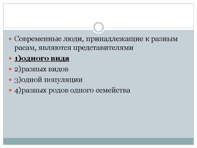 Современные люди, принадлежащие к разным расам, являются представителями 1)одного вида 2)разных видов 3)одной популяции